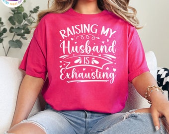 Raising My Husband Is Exhausting Shirt, Just Married Shirt, Honeymoon Shirt, Funny Sarcastic Wife Shirt, Gift for Wifey, Funny Wife Gift