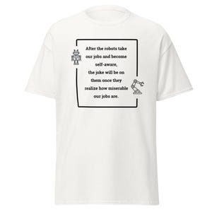 Op de afbeelding: Wit t-shirt met een zwart vierkant met een robotafbeelding en tekst. De tekst luidt: "Nadat de robots onze banen overnemen en zelfbewust worden, zal de grap op hen zijn als ze beseffen hoe ellendig onze banen zijn."