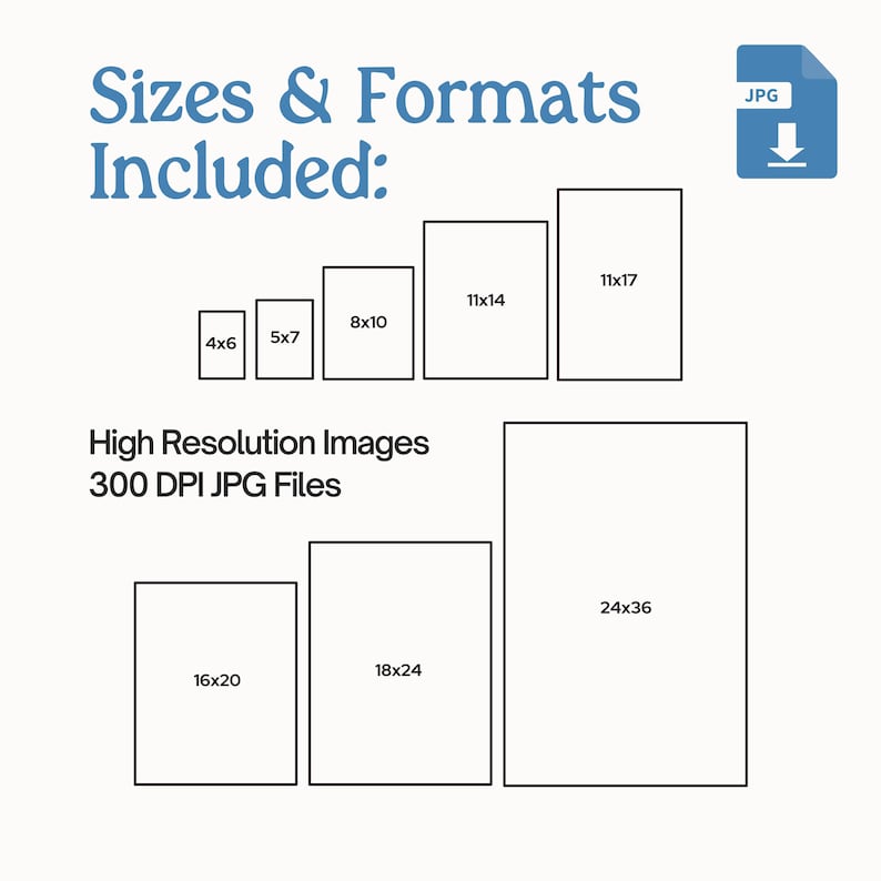 May include: A graphic showing different sizes of digital images available for download. The sizes are listed in inches, for example, 4x6, 5x7, 8x10, 11x14, 11x17, 16x20, 18x24, and 24x36. The text "High Resolution Images 300 DPI JPG Files" is also included.