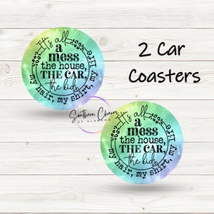 May include: Two round coasters with a tie-dye design in shades of blue, green, and pink. The coasters feature a black and white graphic with the text "It's all a mess the house, THE CAR, the kids, my hair, my shirt, my life".