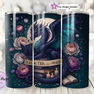 May include: A dark teal tumbler with a dragon design, surrounded by flowers and books. The dragon is purple and teal, reading a book. The text reads "Slaying TBRs like a DRAGON". Includes a straw and the text "6 Free Designs Included".