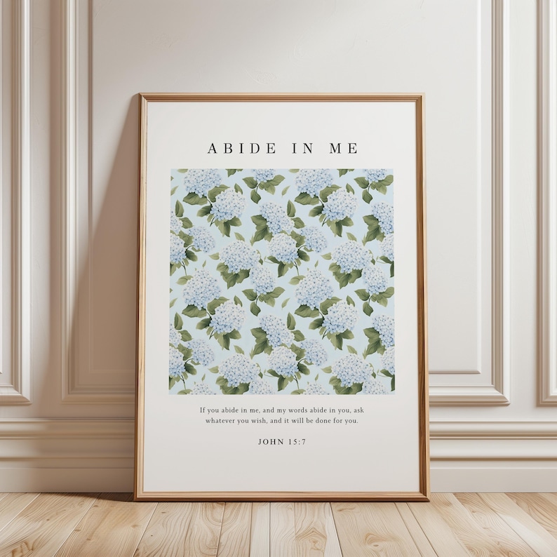 May include: A printable wall art poster with a floral design of blue hydrangeas on a light blue background. The text "ABIDE IN ME" is at the top of the poster. The text "If you abide in me, and my words abide in you, ask whatever you wish, and it will be done for you." is in the bottom left corner. The text "JOHN 15:7" is in the bottom center.