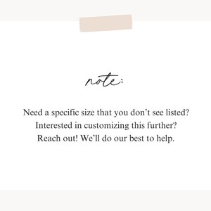 May include: A note with the text "note:" Need a specific size that you don't see listed? Interested in customizing this further? Reach out! We'll do our best to help.