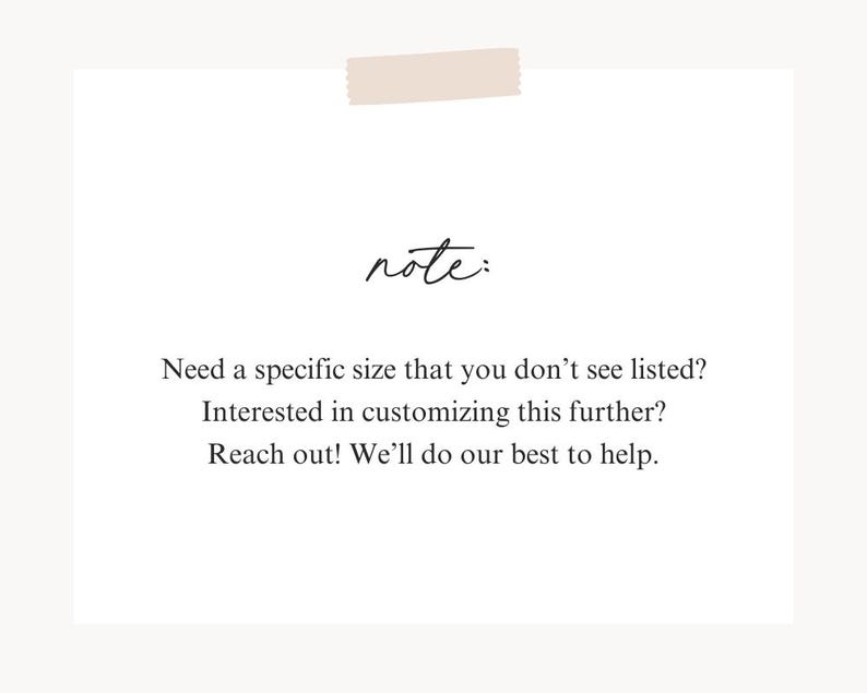 May include: A note with the text "note:" Need a specific size that you don't see listed? Interested in customizing this further? Reach out! We'll do our best to help.