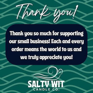 May include: A teal blue and white graphic with the text "Thank you!" and "Thank you so much for supporting our small business! Each and every order means the world to us and we truly appreciate you!"  The graphic also includes the text "SALTY WIT CANDLE CO."