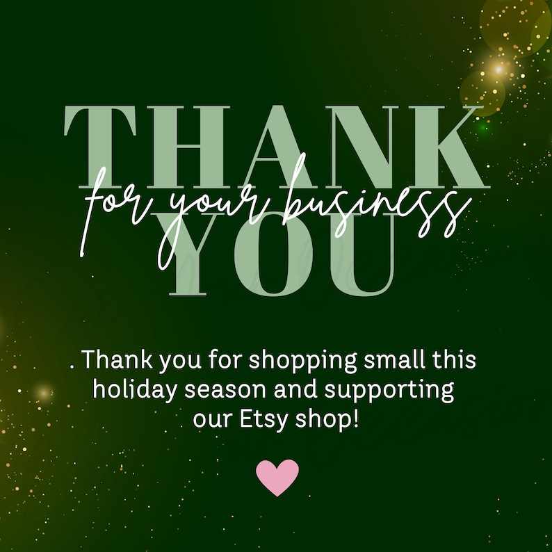 Może przedstawiać: Ciemnozielona grafika ze słowami "THANK YOU" dużymi, pogrubionymi, białymi literami. Fraza "for your business" jest napisana kursywą. Tekst "Thank you for shopping small this holiday season and supporting our Etsy shop!" jest r&oacute;wnież dołączony, wraz z r&oacute;żowym sercem.
