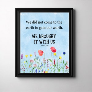 May include: A blue background with a quote that reads "We did not come to the earth to gain our worth. WE BROUGHT IT WITH US" by Ardeth G. Kapp. The quote is surrounded by a border of colorful wildflowers.