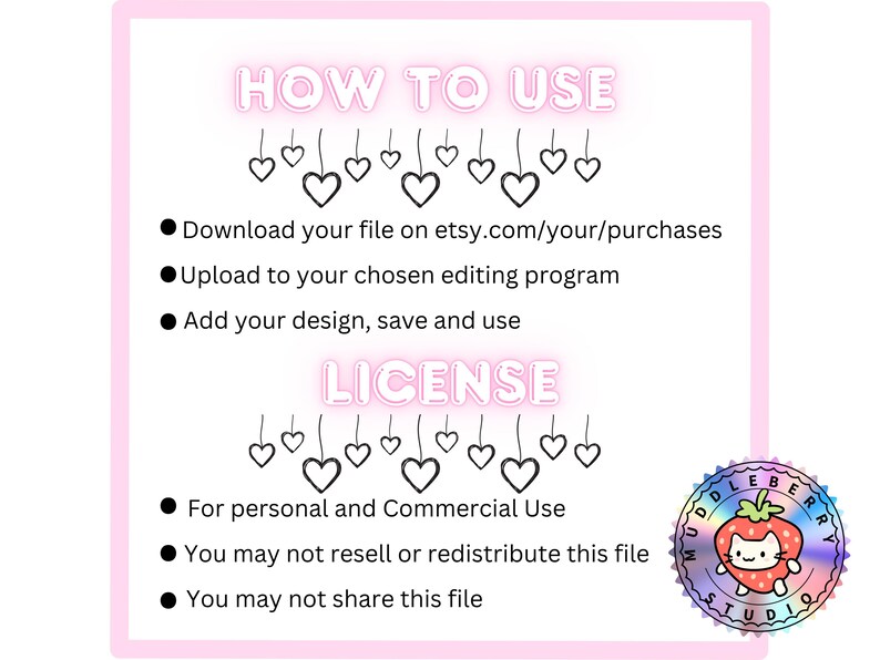 May include: Pink and white graphic with instructions and license information. The text reads "HOW TO USE" and "LICENSE". Instructions include downloading, uploading, and adding a design. The license is for personal and commercial use, with restrictions on resale and sharing. A logo is in the bottom right corner.