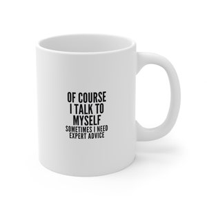 Funny Coffee Mug / Of Course I Talk To Myself Sometimes I Need Expert Advice Gift Morning Mug Funny Tea Cup Funny Gift Men Women Gag Gift