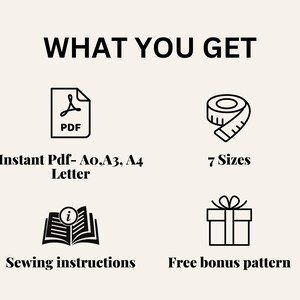 May include: An image with the text "WHAT YOU GET" and icons representing a PDF, a measuring tape, an open book, and a gift box. The text below the icons reads "Instant Pdf- A0, A3, A4 Letter", "7 Sizes", "Sewing instructions", and "Free bonus pattern".