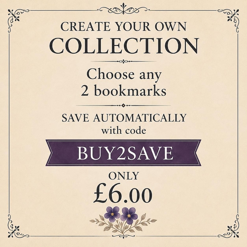May include: A cream-colored promotional graphic with a decorative border featuring the text: CREATE YOUR OWN COLLECTION, Choose any 2 bookmarks, SAVE AUTOMATICALLY with code BUY2SAVE, ONLY &pound;6.00, and a small illustration of purple flowers.