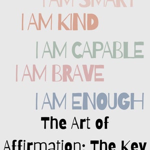 May include: A motivational poster with the text "I am loved, I am smart, I am kind, I am capable, I am brave, I am enough." The poster also includes the text "The Art of Affirmation: The Key to Changing Lives" and the name "Olivia".