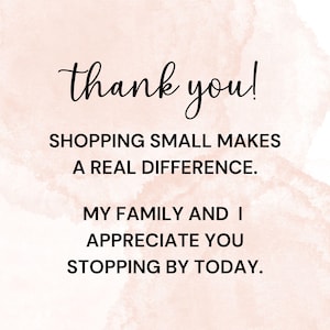 May include: A pink watercolour background with black text that reads "thank you! SHOPPING SMALL MAKES A REAL DIFFERENCE. MY FAMILY AND I APPRECIATE YOU STOPPING BY TODAY."