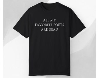 All my Favorite Poets are Dead, Dead Poets Only Society  T-shirt. Tee. Tshirt. T, shirt =Gift for Poet, Writer. gift for her him