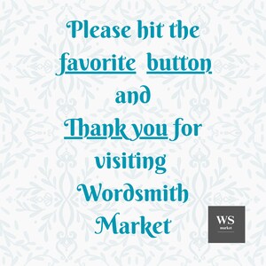 May include: A teal blue text graphic on a white background with a floral pattern. The text reads "Please hit the favorite button and Thank you for visiting Wordsmith Market". A small gray square with the text "WS market" is in the lower right corner.