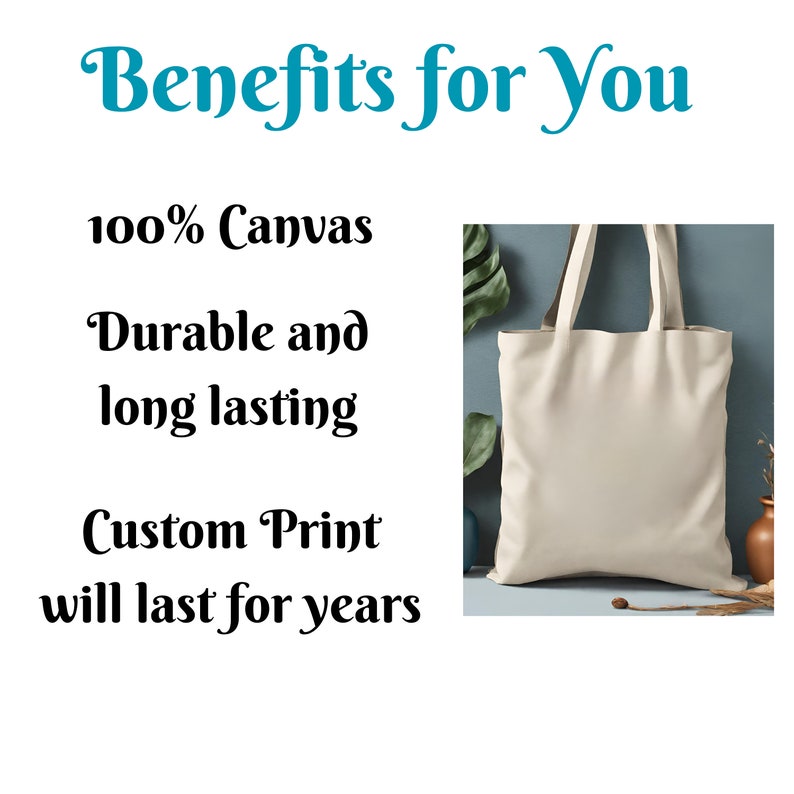 May include: A white canvas tote bag with the text "Benefits for You", "100% Canvas", "Durable and long lasting", and "Custom Print will last for years".
