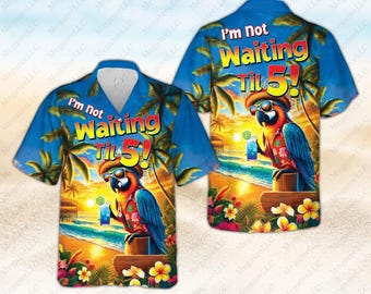 I'm Not Waiting Til 5 O'clock Hawaiian Shirt, Beach Vacation Button Up Shirt, Parrot Summer Party Cocktail Tropical Shirt, Funny Summer Gift