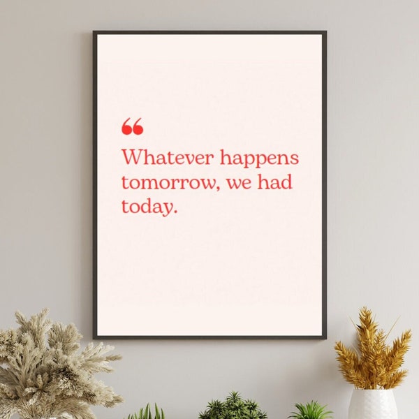 Whatever Happens Tomorrow We Had Today Quote Print - One Day Poster One Day Quote Print - Digital Prints