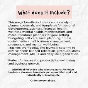May include: Text on a white background with a pink header that reads "What does it include?"  The text describes a mega bundle of planners, journals, and templates for personal development, business, finances, health, wellness, mental health, manifestation, and more.  It also mentions that the bundle is perfect for increasing productivity, well-being, and business growth.