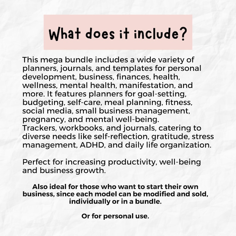 May include: Text on a white background with a pink header that reads "What does it include?"  The text describes a mega bundle of planners, journals, and templates for personal development, business, finances, health, wellness, mental health, manifestation, and more.  It also mentions that the bundle is perfect for increasing productivity, well-being, and business growth.