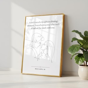 May include: A framed wall art print featuring a continuous line drawing of a couple facing each other. The text reads: I don't need a knight in shining armour. I need someone who isn't afraid of the dark with me. Below is a line and the text RELEASING 10.