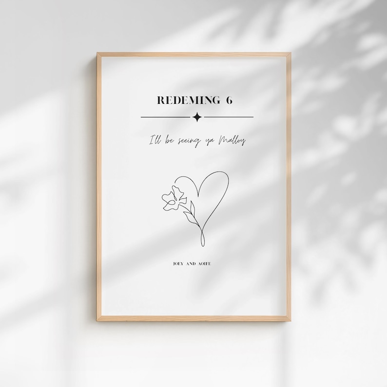 May include: A framed vertical wall art print featuring black text and a line art illustration on a white background. The text reads REDEMING 6, I'll be seeing ya Malloy, and JOEY AND AOIFE. A single line heart and flower icon sits in the center.