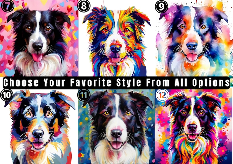 May include: A collection of six distinct portraits of border collie dogs, each featuring unique color palettes and artistic patterns. The image includes the text CHOOSE YOUR FAVORITE STYLE FROM ALL OPTIONS and numbered labels from 7 to 12.