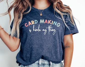 Card Making is Kinda My Thing Shirt, Crafter Tshirt, Scrapbooking Tshirt, Funny Paper Crafting Shirt Gift for Scrapbooker, Scrapbooking Gift