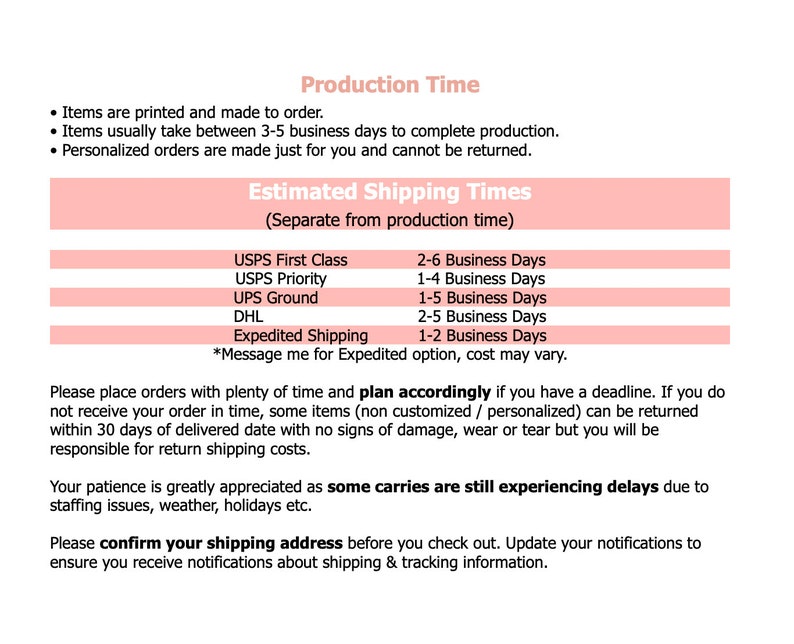 May include: A pink and white graphic with the text "Production Time" and "Estimated Shipping Times". The graphic lists the estimated shipping times for USPS First Class, USPS Priority, UPS Ground, DHL, and Expedited Shipping. The graphic also includes a note that personalized orders are made just for you and cannot be returned.