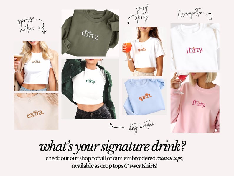 May include: A collage of photos showing different embroidered sweatshirts and crop tops with various cocktail names, such as "dirty martini", "spritz", "flirty", and "extra". The text "what's your signature drink?" is at the bottom of the image.
