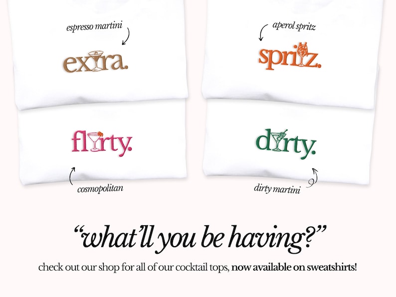 May include: Four white t-shirts with different cocktail-themed designs. The designs include "extra", "flirty", "spritz", and "dirty". The text "what'll you be having?" is written below the shirts. The text "check out our shop for all of our cocktail tops, now available on sweatshirts!" is written below the text.
