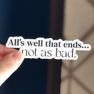 May include: White sticker with the text "All's well that ends... not as bad."