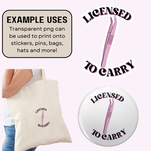 May include: The image showcases various items featuring a pink tweezer design with the text "LICENSED TO CARRY". Included are a sticker, a button, and a tote bag. The text "EXAMPLE USES" is also visible, suggesting the design can be used on stickers, pins, bags, hats, and more.