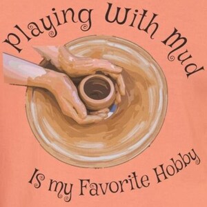Playing with Mud Is my Favorite Hobby T-Shirt - Perfect for Pottery Lovers, Ceramics Enthusiasts & Artists | Creative Unisex Tee