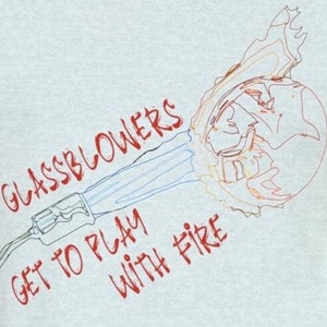 Glassblowers Get to Play with Fire T-Shirt Fun and Bold Tee for Glass Artists Perfect for Glassblowing Artists and Glass Art Enthusiasts