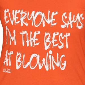Everyone Says I&#39;m the Best at Blowing T-Shirt - Fun and Humorous Tee for Glassblowers - Perfect Gift for Glass Artists