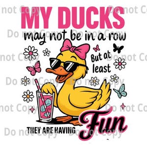 May include: A cartoon illustration features a yellow duck wearing sunglasses and a pink bow, holding a drink with a straw. The text reads "My Ducks may not be in a row, but at least Fun, they are having". Butterflies and flowers surround the duck.