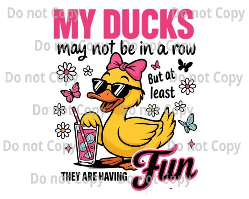 May include: A cartoon illustration features a yellow duck wearing sunglasses and a pink bow, holding a drink with a straw. The text reads "My Ducks may not be in a row, but at least Fun, they are having". Butterflies and flowers surround the duck.