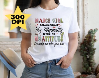May include: White t-shirt with a graphic design that says "March Girl Make No Mistake My Personality Is Who I Am My Attitude Depends On Who You Are".