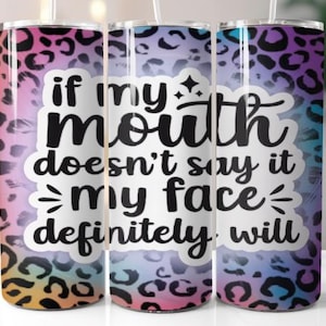 If my mouth doesn't say it my face will, 20 oz tumbler digital design