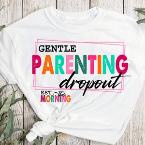 May include: White t-shirt with a colorful graphic that says "Gentle Parenting Dropout Est. This Morning".