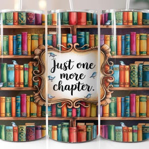 May include: A stainless steel tumbler with a colorful image of a bookshelf filled with books. The tumbler has a quote that reads "Just one more chapter."
