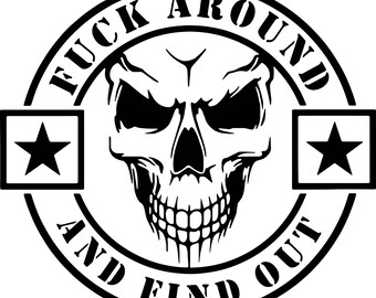 May include: Black and white graphic design featuring a skull with an angry expression. The skull is surrounded by a circular border with the text "FUCK AROUND AND FIND OUT". Two stars are on either side of the skull.