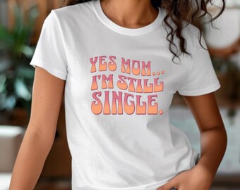 Funny "Yes Mom, Still Single" T-Shirt - Gift for Daughter