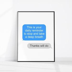 Könnte beinhalten: Ein weißer gerahmter Druck mit einer blauen Textnachrichtenblase, die "This is your daily reminder to stop and take a deep breath" lautet. Unter der Blase befindet sich eine kleinere graue Textnachrichtenblase, die "Thanks will do" lautet.