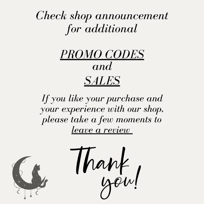 May include: A cream-colored graphic with black text that reads "Check shop announcement for additional PROMO CODES and SALES." It also says, "If you like your purchase and your experience with our shop, please take a few moments to leave a review. Thank you!" A crescent moon and cat silhouette are in the lower left.