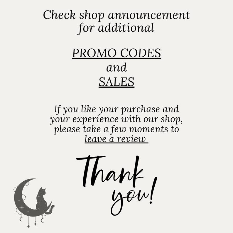 May include: Black and white image with a crescent moon and a cat sitting on it. The text reads "Check shop announcement for additional PROMO CODES and SALES. If you like your purchase and your experience with our shop, please take a few moments to leave a review. Thank you!"
