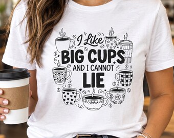 Funny Coffee Lover T-Shirt, I Like Big Cups And I Cannot Lie, Caffeine Addict Graphic Tee, Sarcastic Coffee Lover Gift