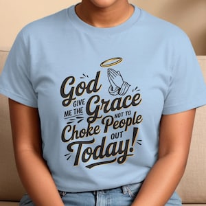 God Give Me The Grace Not To Choke People Out Today, Humorous Religious Tee Shirt, Funny Christian Apparel