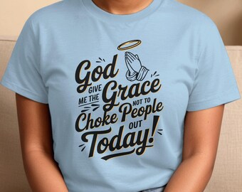 God Give Me The Grace Not To Choke People Out Today, Humorous Religious Tee Shirt, Funny Christian Apparel